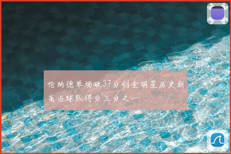 伦纳德单场砍37分创全明星历史新高占球队得分三分之一
