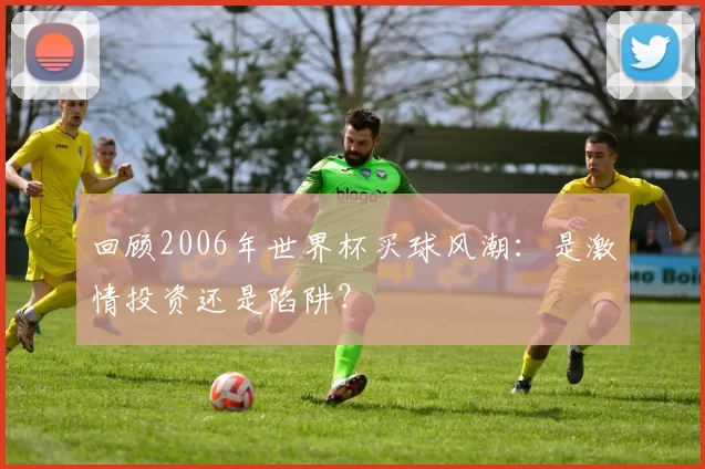 回顾2006年世界杯买球风潮：是激情投资还是陷阱？