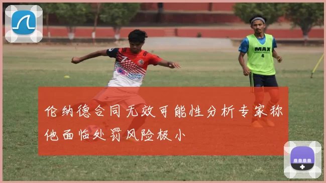 伦纳德合同无效可能性分析专家称他面临处罚风险极小