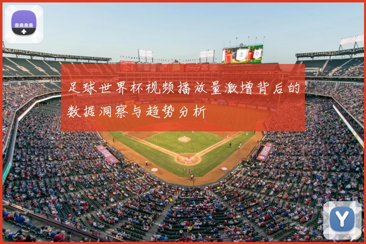足球世界杯视频播放量激增背后的数据洞察与趋势分析