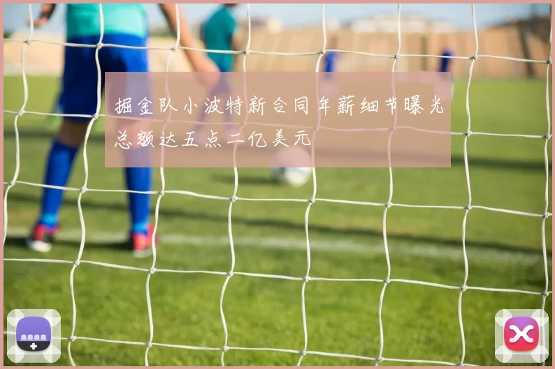 掘金队小波特新合同年薪细节曝光总额达五点二亿美元