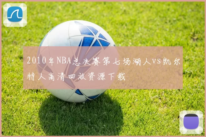 2010年NBA总决赛第七场湖人vs凯尔特人高清回放资源下载