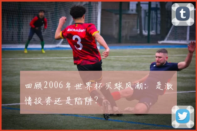 回顾2006年世界杯买球风潮：是激情投资还是陷阱？