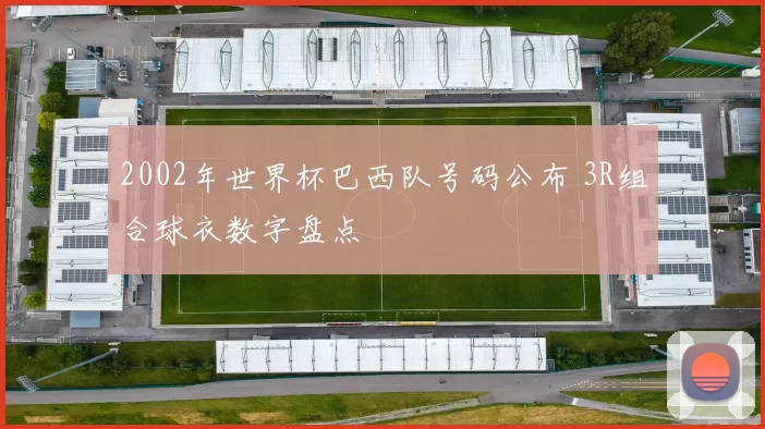 2002年世界杯巴西队号码公布 3R组合球衣数字盘点