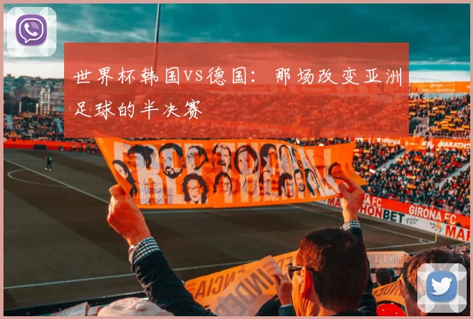 世界杯韩国vs德国：那场改变亚洲足球的半决赛