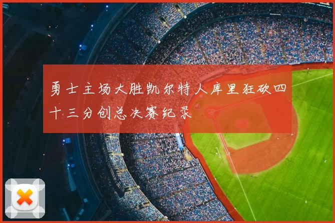 勇士主场大胜凯尔特人库里狂砍四十三分创总决赛纪录