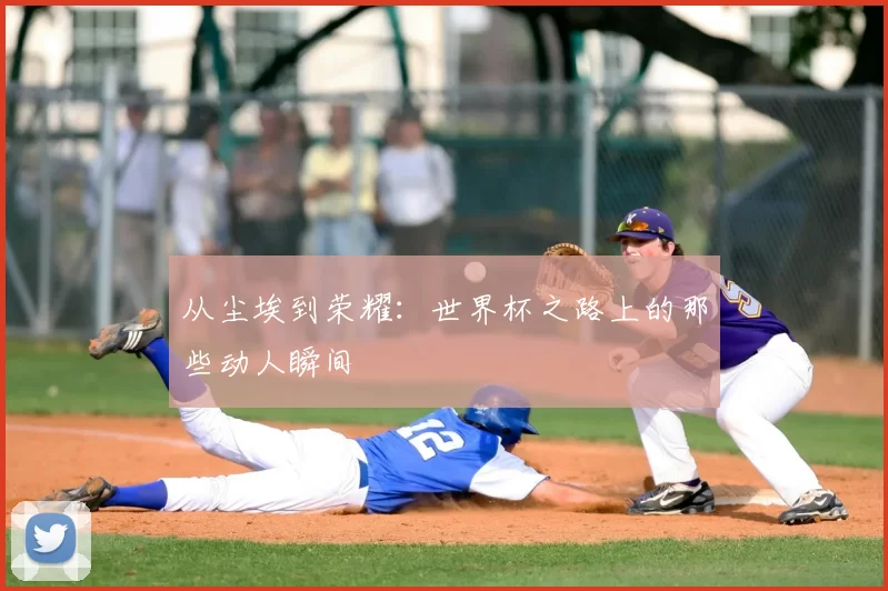 从尘埃到荣耀:世界杯之路上的那些动人瞬间