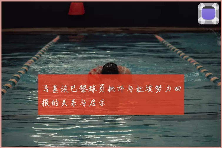马基谈巴黎球员批评与杜埃努力回报的关系与启示