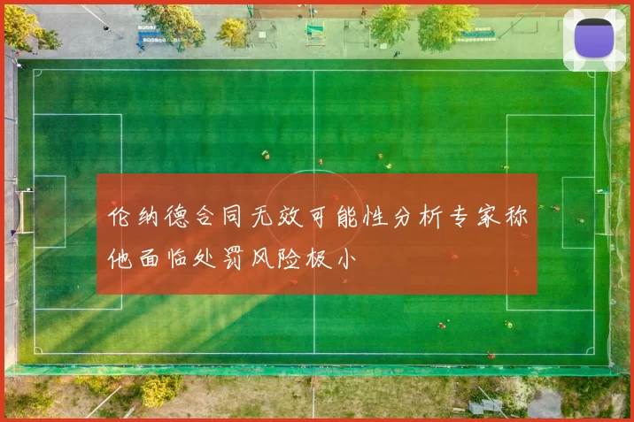 伦纳德合同无效可能性分析专家称他面临处罚风险极小