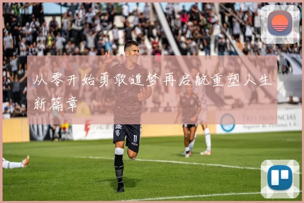 从零开始勇敢追梦再启航重塑人生新篇章
