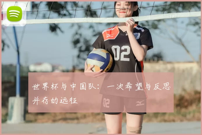 世界杯与中国队：一次希望与反思并存的远征