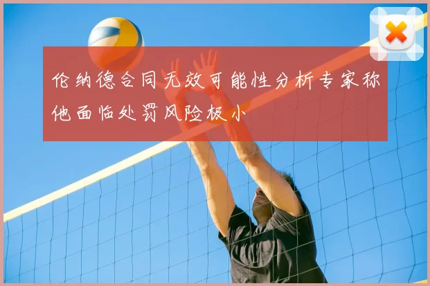伦纳德合同无效可能性分析专家称他面临处罚风险极小