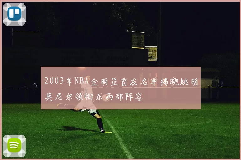 2003年NBA全明星首发名单揭晓姚明奥尼尔领衔东西部阵容