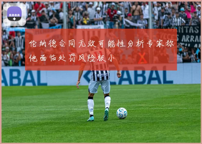 伦纳德合同无效可能性分析专家称他面临处罚风险极小