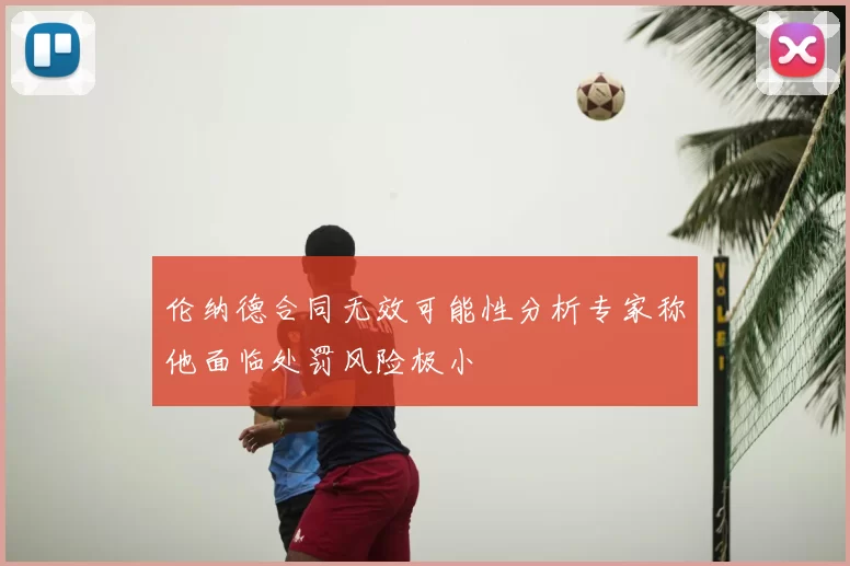 伦纳德合同无效可能性分析专家称他面临处罚风险极小