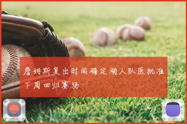 詹姆斯复出时间确定湖人队医批准下周回归赛场