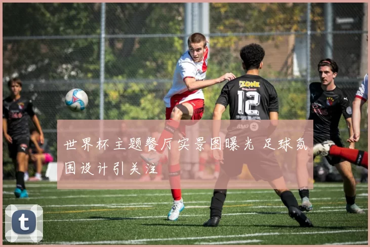 世界杯主题餐厅实景图曝光 足球氛围设计引关注