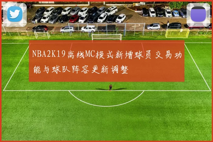 NBA2K19离线MC模式新增球员交易功能与球队阵容更新调整