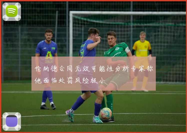 伦纳德合同无效可能性分析专家称他面临处罚风险极小