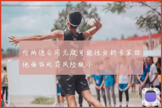伦纳德合同无效可能性分析专家称他面临处罚风险极小