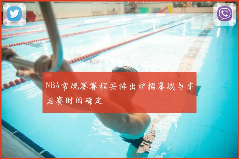 NBA常规赛赛程安排出炉揭幕战与季后赛时间确定