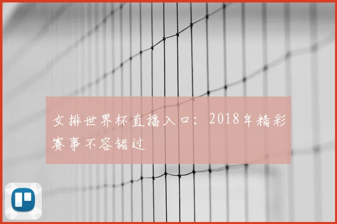 女排世界杯直播入口：2018年精彩赛事不容错过