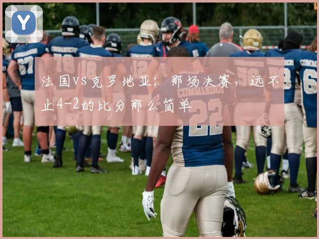 法国vs克罗地亚:那场决赛,远不止4-2的比分那么简单