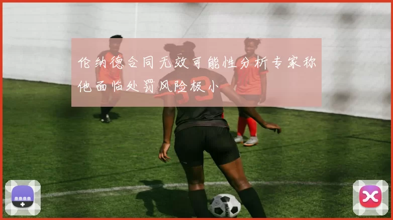 伦纳德合同无效可能性分析专家称他面临处罚风险极小