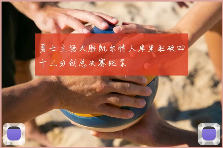 勇士主场大胜凯尔特人库里狂砍四十三分创总决赛纪录