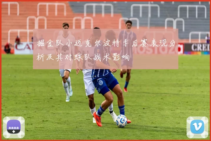 掘金队小迈克尔波特季后赛表现分析及其对球队战术影响