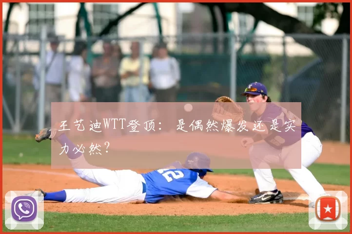 王艺迪WTT登顶:是偶然爆发还是实力必然?