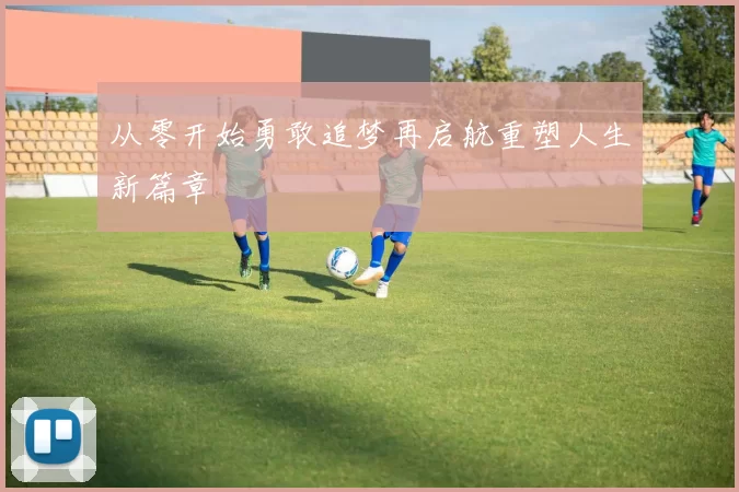 从零开始勇敢追梦再启航重塑人生新篇章