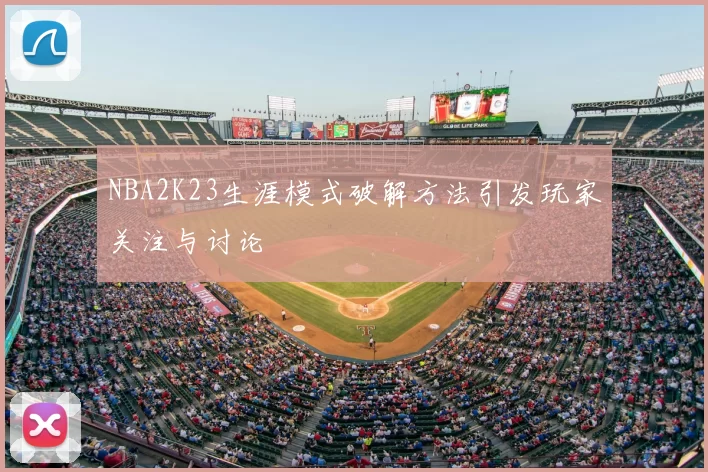NBA2K23生涯模式破解方法引发玩家关注与讨论