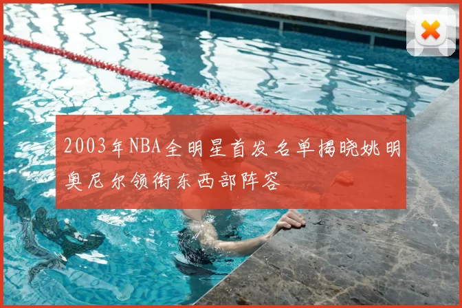 2003年NBA全明星首发名单揭晓姚明奥尼尔领衔东西部阵容