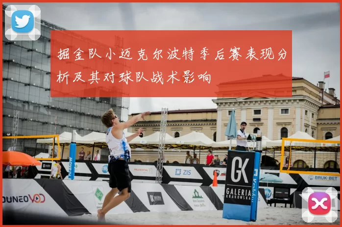 掘金队小迈克尔波特季后赛表现分析及其对球队战术影响