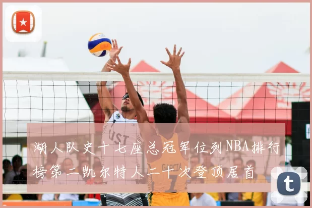 湖人队史十七座总冠军位列NBA排行榜第二凯尔特人二十次登顶居首