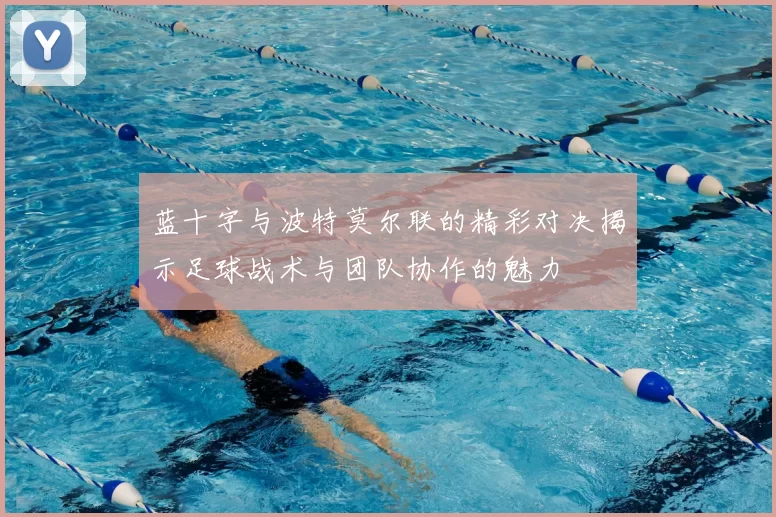 蓝十字与波特莫尔联的精彩对决揭示足球战术与团队协作的魅力