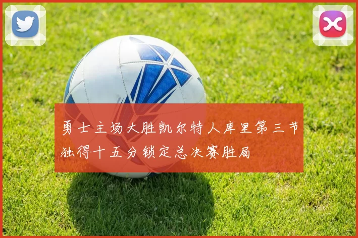 勇士主场大胜凯尔特人库里第三节独得十五分锁定总决赛胜局