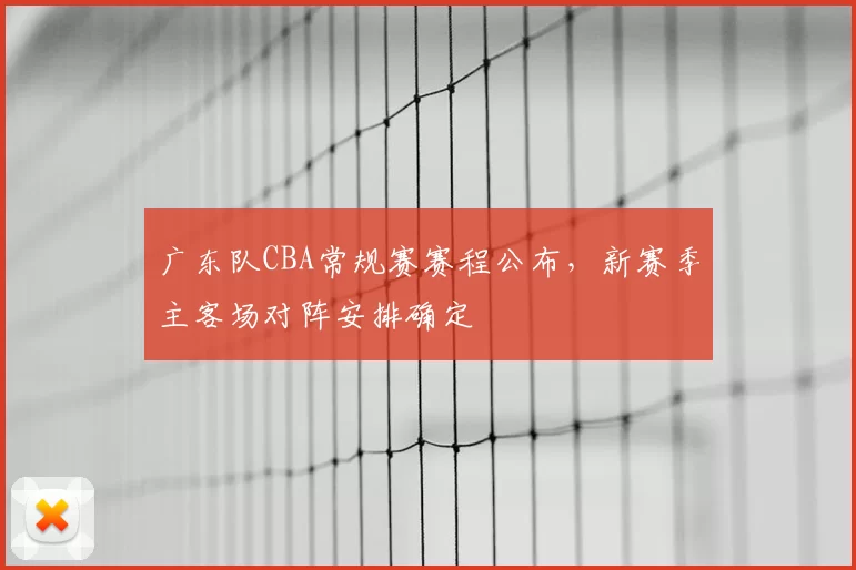 广东队CBA常规赛赛程公布，新赛季主客场对阵安排确定