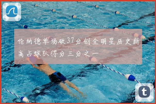 伦纳德单场砍37分创全明星历史新高占球队得分三分之一