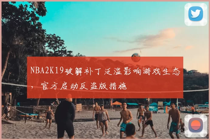 NBA2K19破解补丁泛滥影响游戏生态,官方启动反盗版措施