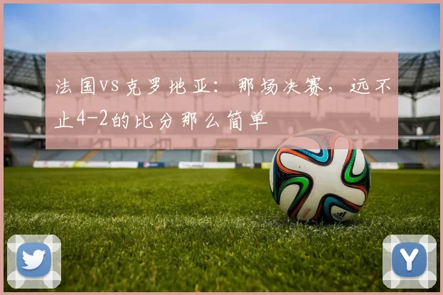 法国vs克罗地亚：那场决赛，远不止4-2的比分那么简单