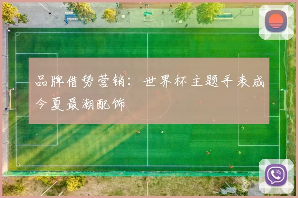 品牌借势营销:世界杯主题手表成今夏最潮配饰