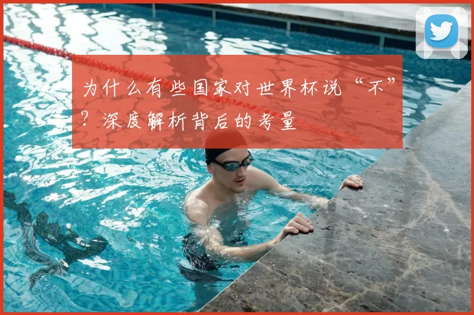 为什么有些国家对世界杯说“不”？深度解析背后的考量