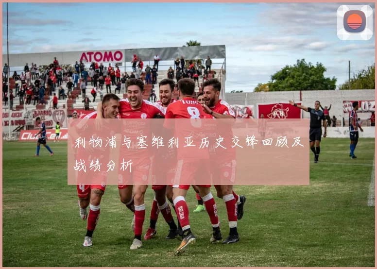 利物浦与塞维利亚历史交锋回顾及战绩分析