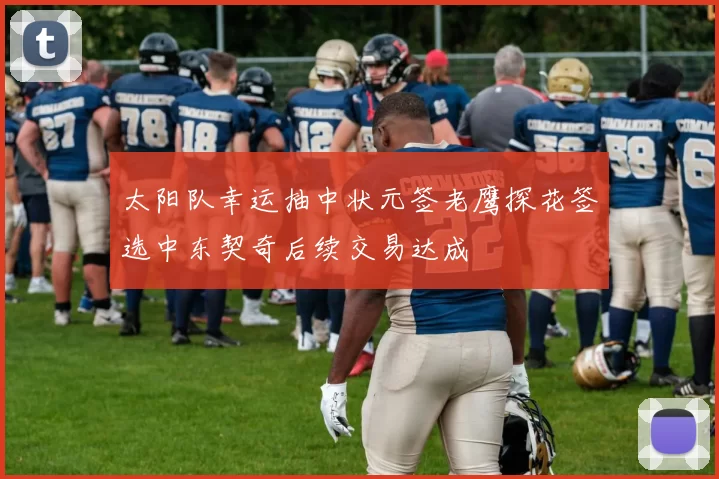 太阳队幸运抽中状元签老鹰探花签选中东契奇后续交易达成