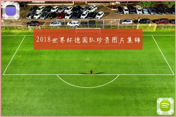 2018世界杯德国队珍贵图片集锦