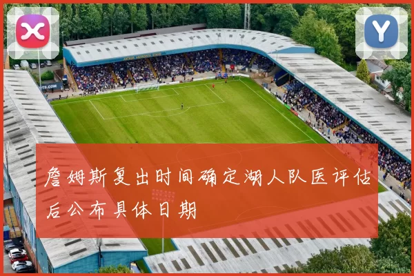 詹姆斯复出时间确定湖人队医评估后公布具体日期
