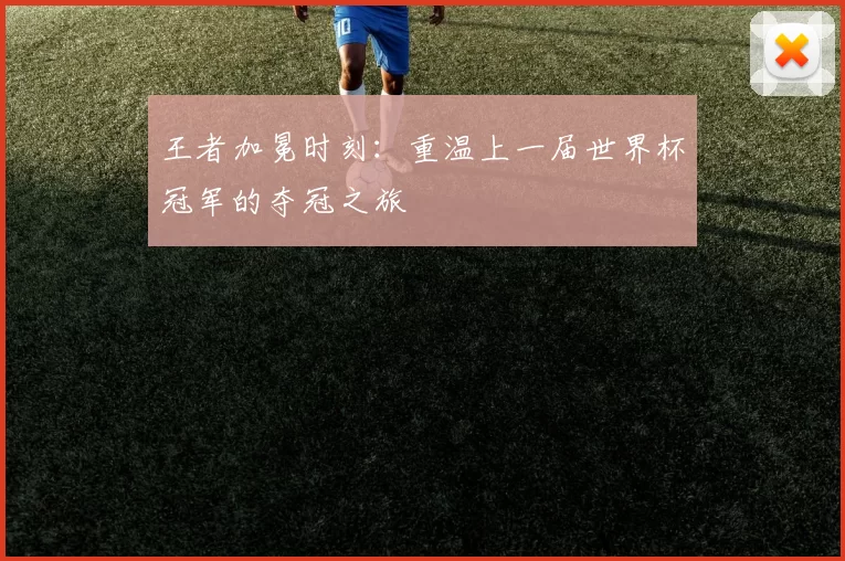 王者加冕时刻：重温上一届世界杯冠军的夺冠之旅