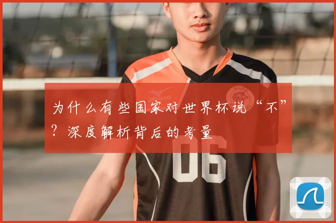 为什么有些国家对世界杯说“不”？深度解析背后的考量